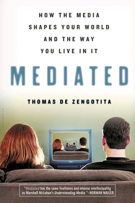 Mediated: How the Media Shapes Your World and the Way You Live in It by de Zengotita, Thomas