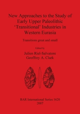 New Approaches to the Study of Early Upper Paleolithic 'Transitional' Industries in Western Eurasia by Riel-Salvatore, Julien