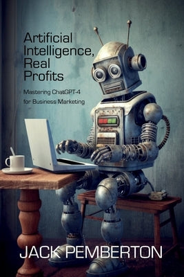Artificial Intelligence, Real Profits: Mastering ChatGPT-4 for Business Marketing by Bennett, Bo