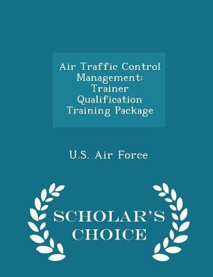 Air Traffic Control Management: Trainer Qualification Training Package - Scholar's Choice Edition by U. S. Air Force