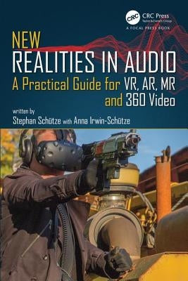 New Realities in Audio: A Practical Guide for VR, AR, MR and 360 Video. by Schütze, Stephan