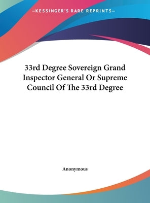 33rd Degree Sovereign Grand Inspector General Or Supreme Council Of The 33rd Degree by Anonymous
