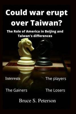 Could war erupt over Taiwan: The role of America in Beijing and Taiwan's differences by S. Peterson, Bruce