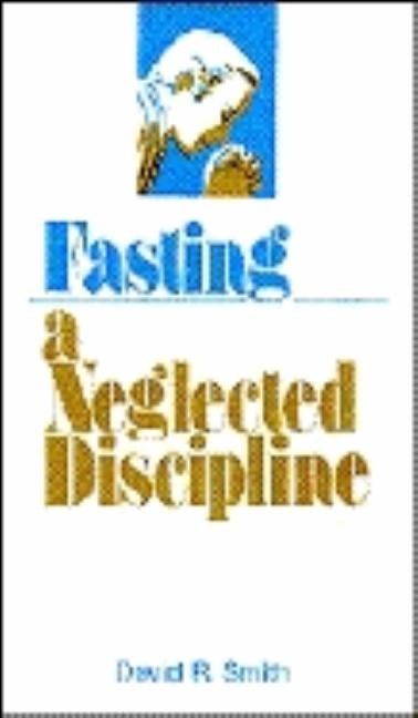 Fasting: A Neglected Discipline by Smith, David R.
