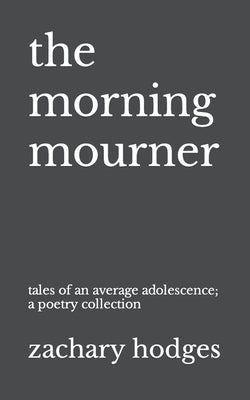 The Morning Mourner: Tales of an Average Adolescence: A Poetry Collection by Hodges, Zachary J.