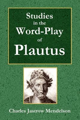 Studies in the Word-Play of Plautus by Mendelson, Charles