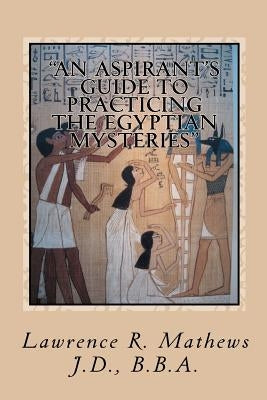 "An Aspirant's Guide to Practicing the Egyptian Mysteries": The Everyday Practice of the Egyptian Mysteries (Shetaut Neter) by Mathews, Lawrence R.