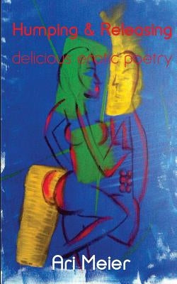 Humping and Releasing: Delicious Erotic Poetry by Meier, Ari