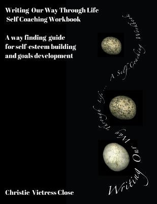 Writing Our Way Through Life, A Self Coaching Workbook: For Self-Esteem Building and Goals Development by Close, Christie Victress