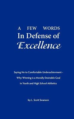 A Few Words in Defense of Excellence: Saying No to Comfortable Underachievement - Why Winning is a Morally Desirable Goal in Youth and High School Ath by Swanson, L. Scott