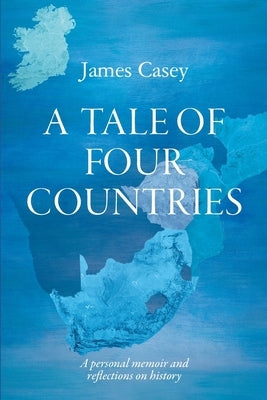 A Tale of Four Countries: A personal memoir and reflections on history by Casey, James