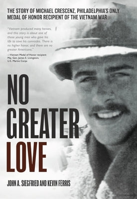 No Greater Love: The Story of Michael Crescenz, Philadelphia's Only Medal of Honor Recipient of the Vietnam War by Siegfried, John A.