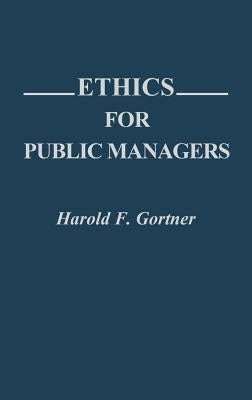 Ethics for Public Managers by Gortner, Harold