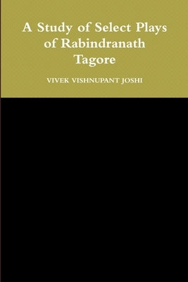 A Study of Select Plays of Rabindranath Tagore by Joshi, Vivek Vishnupant