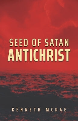 Seed of Satan: Antichrist by McRae, Kenneth