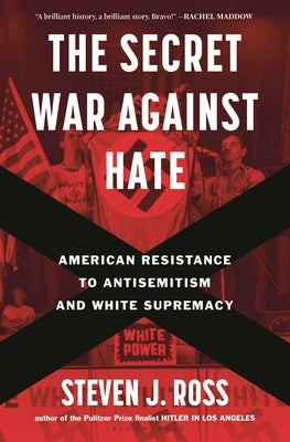 The Secret War Against Hate: American Resistance to Antisemitism and White Supremacy by Ross, Steven J.