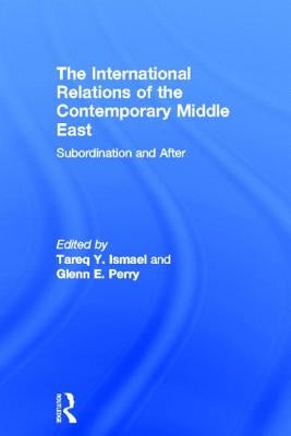 The International Relations of the Contemporary Middle East: Subordination and Beyond by Ismael, Tareq Y.