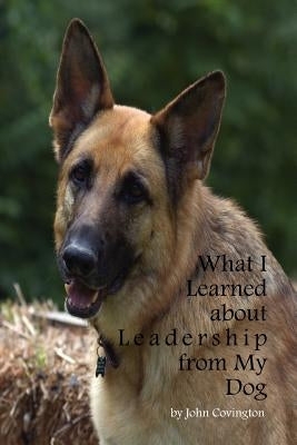 What I Learned About Leadership From My Dog by Covington, John