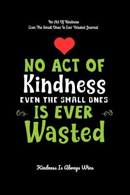 No Act Of Kindness Even The Small Ones Is Ever Wasted: Kindness Is Always Wins by Kindness Is Always Wins
