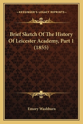 Brief Sketch Of The History Of Leicester Academy, Part 1 (1855) by Washburn, Emory