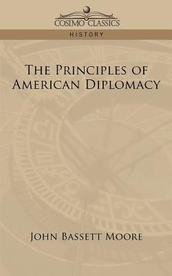 The Principles of American Diplomacy by Moore, John Bassett