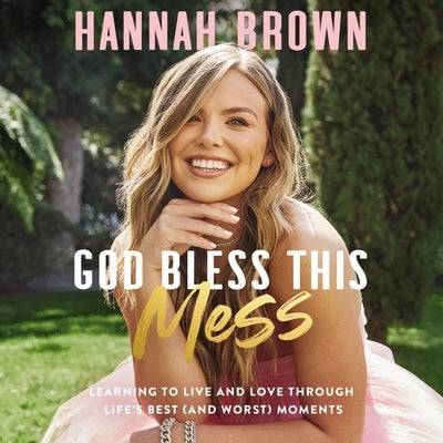 God Bless This Mess: Learning to Live and Love Through Life's Best (and Worst) Moments by Brown, Hannah