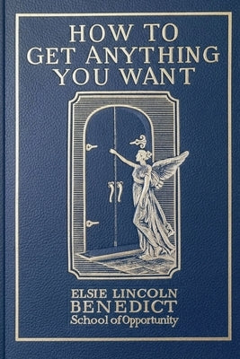 How to Get Anything You Want by Benedict, Elsie Lincoln
