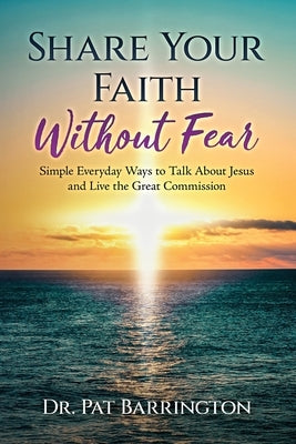Share Your Faith Without Fear: Simple Everyday Ways to Talk About Jesus and Live the Great Commission by Barrington, Pat