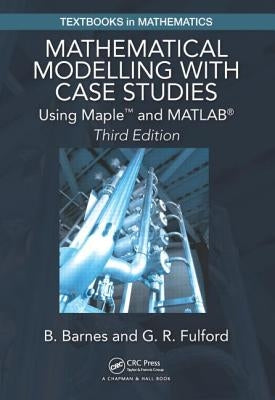 Mathematical Modelling with Case Studies: Using Maple and Matlab, Third Edition by Barnes, B.