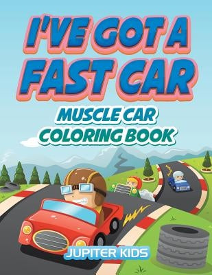 I've Got A Fast Car: Muscle Car Coloring Book by Jupiter Kids