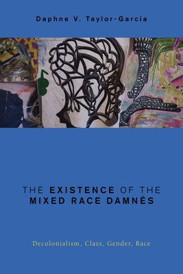 The Existence of the Mixed Race Damnés: Decolonialism, Class, Gender, Race by Taylor-Garcia, Daphne V.