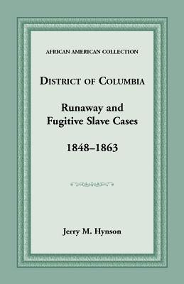 District of Columbia Runaway and Fugitive Slave Cases, 1848-1863 by Hynson, Jerry M.