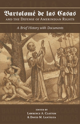 Bartolomé de Las Casas and the Defense of Amerindian Rights: A Brief History with Documents by Clayton, Lawrence a.