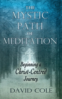 Mystic Path of Meditation: Beginning a Christ-Centered Journey by Cole, David