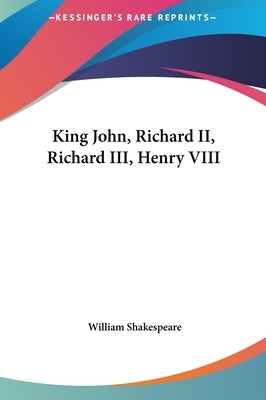 King John, Richard II, Richard III, Henry VIII by Shakespeare, William