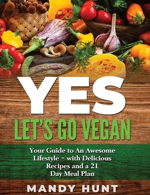 YES - Let's Go Vegan: Your Guide to an Awesome Lifestyle - with Delicious Recipes and a 21-Day Meal Pla by Hunt, Mandy