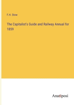 The Capitalist's Guide and Railway Annual for 1859 by Stow, F. H.