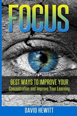 Focus: Best Ways To Improve Your Concentration and Improve Your Learning by Hewitt, David