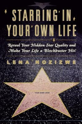 Starring in Your Own Life: Reveal Your Hidden Star Quality and Make Your Life a Blockbuster Hit by Nozizwe, Lena