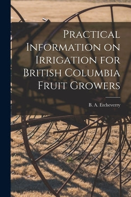 Practical Information on Irrigation for British Columbia Fruit Growers [microform] by Etcheverry, B. a. (Bernard Alfred) 1.