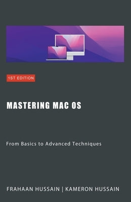 Mastering Mac OS: From Basics to Advanced Techniques by Hussain, Kameron
