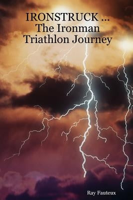 IRONSTRUCK ... The Ironman Triathlon Journey by Fauteux, Ray
