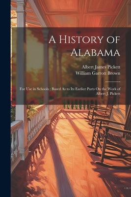 A History of Alabama: For Use in Schools: Based As to Its Earlier Parts On the Work of Albert J. Pickett by Brown, William Garrott