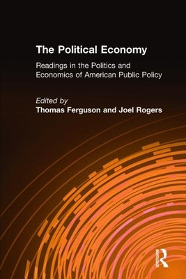 The Political Economy: Readings in the Politics and Economics of American Public Policy: Readings in the Politics and Economics of American Public Pol by Ferguson, Thomas