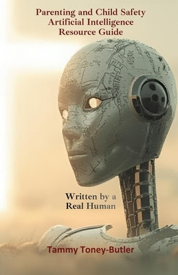 Parenting and Child Safety Artificial Intelligence Resource Guide: Written By a Real Human by Toney-Butler, Tammy