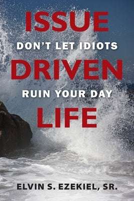 Issue Driven Life: Don't Let Idiots Ruin Your Day by Ezekiel, Elvin S.
