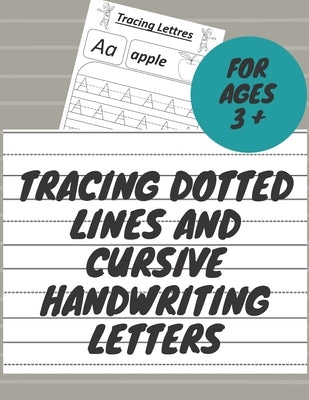 Tracing Dotted Lines And Cursive Handwriting letters: Kindergarten and Kids Ages 3-5 Alphabet Writing Practice by Cursive Writing, Tracing Book