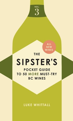 The Sipster's Pocket Guide to 50 More Must-Try BC Wines: Volume 3 by Whittall, Luke
