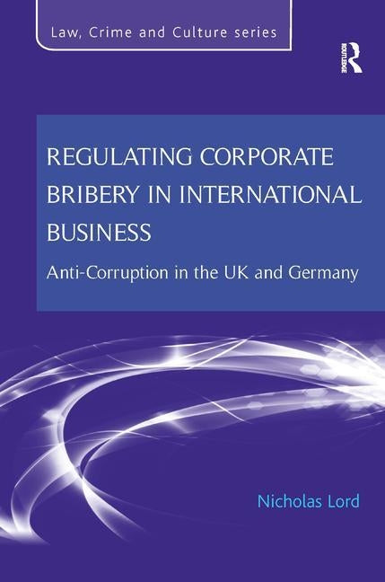 Regulating Corporate Bribery in International Business: Anti-Corruption in the UK and Germany by Lord, Nicholas