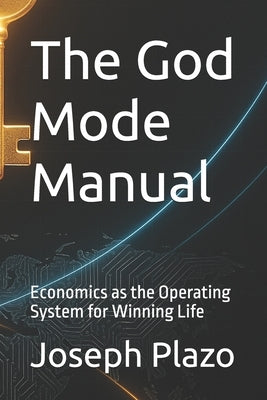 The God Mode Manual: Economics as the Operating System for Winning Life by Plazo, Joseph